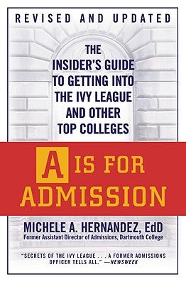 A is for Admission: The Insider's Guide to Getting Into the Ivy League and Other Top Colleges by Hernández, Michele A.