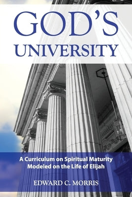 God's University: A Curriculum on Spiritual Maturity Modeled on the Life of Elijah by Morris, Edward C.