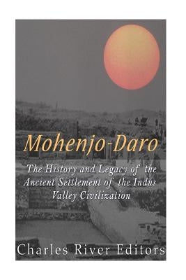 Mohenjo-daro: The History and Legacy of the Ancient Settlement of the Indus Valley Civilization Paperback Createspace Independent Publishing Platform