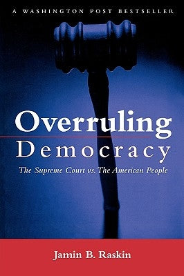 Overruling Democracy: The Supreme Court Versus the American People by Raskin, Jamin B.