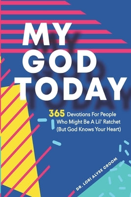 My God Today: 365 Devotions For People Who Might Be A Lil Ratchet (But God Knows Your Heart) Paperback Independently Published