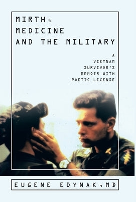 Mirth, Medicine and the Military: A Vietnam Survivor's Memoir with Poetic license by Edynak, Eugene