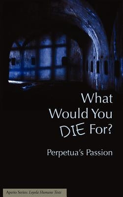 What Would You Die For? Perpetua's Passion by Walsh, Joseph J.