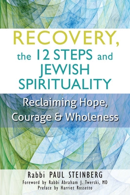 Recovery, the 12 Steps and Jewish Spirituality: Reclaiming Hope, Courage & Wholeness by Steinberg, Paul