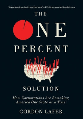 The One Percent Solution: How Corporations Are Remaking America One State at a Time by Lafer, Gordon