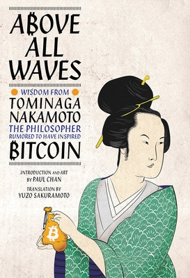 Above All Waves: Wisdom from Tominaga Nakamoto, the Philosopher Rumored to Have Inspired Bitcoin by Chan, Paul