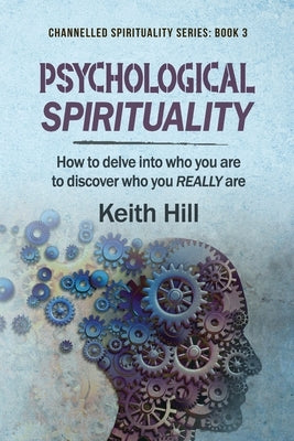 Psychological Spirituality: How to delve into who you are to discover who you REALLY are by Hill, Keith