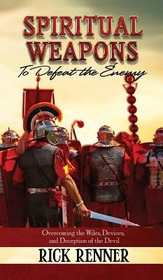 Spiritual Weapons to Defeat the Enemy: Overcoming the Wiles, Devices, and Deception of the Devil by Renner, Rick