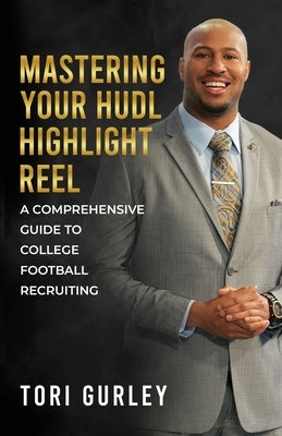 Mastering Your Hudl Highlight Reel: A Comprehensive Guide to College Football Recruiting by Gurley, Tori