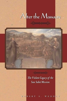 After the Massacre: The Violent Legacy of the San Saba Mission by Weddle, Robert S.