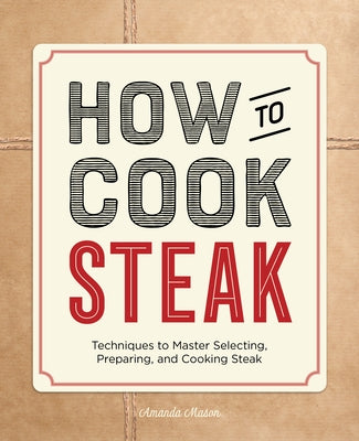 How to Cook Steak: Techniques to Master Selecting, Preparing, and Cooking Steak Paperback Rockridge Press