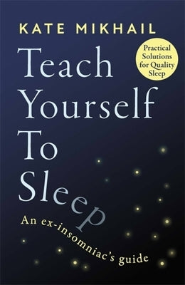 Teach Yourself to Sleep: An Ex-Insomniac's Guide by Mikhail, Kate