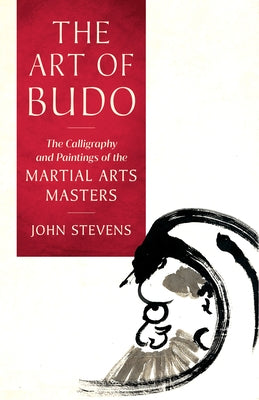 The Art of Budo: The Calligraphy and Paintings of the Martial Arts Masters by Stevens, John