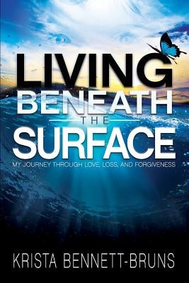 Living Beneath the Surface: My Journey Through Love, Loss, and Forgiveness by Bennett-Bruns, Krista