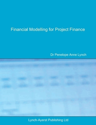 Financial Modelling for Project Finance: Pre-financial close cashflow modelling in Excel by Lynch, Penelope a.