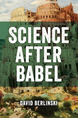 Science After Babel by Berlinski, David