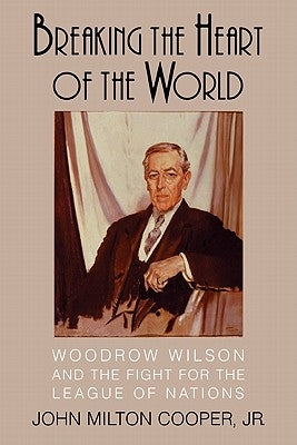 Breaking the Heart of the World: Woodrow Wilson and the Fight for the League of Nations Paperback Cambridge University Press