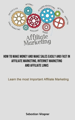 Affiliate Marketing: How To Make Money And Make Sales Easily And Fast In Affiliate Marketing, Internet Marketing And Affiliate Links (Learn by Wagner, Sebastian