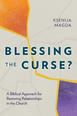 Blessing the Curse?: A Biblical Approach for Restoring Relationships in the Church by Magda, Ksenija