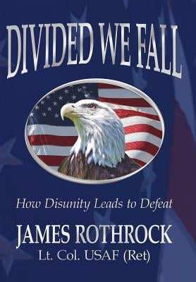 Divided We Fall: How Disunity Leads to Defeat by Rothrock, James