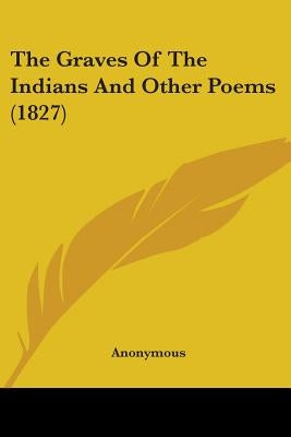 The Graves Of The Indians And Other Poems (1827) Paperback Kessinger Publishing