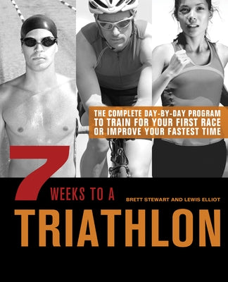 7 Weeks to a Triathlon: The Complete Day-By-Day Program to Train for Your First Race or Improve Your Fastest Time by Stewart, Brett