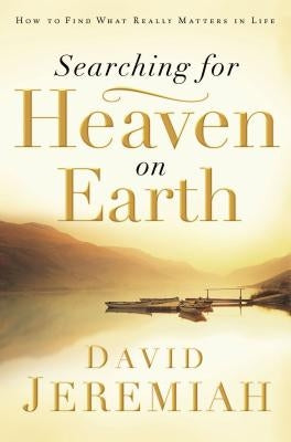 Searching for Heaven on Earth: How to Find What Really Matters in Life by Jeremiah, David