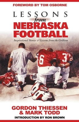 Lessons from Nebraska Football: Inspirational Stories & Lessons from the Gridiron by Gordon, Thiessen