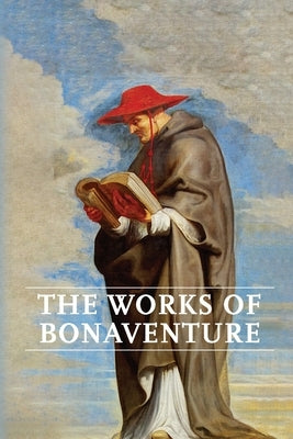 Works of Bonaventure: Journey of the Mind To God - The Triple Way, or, Love Enkindled - The Tree of Life - The Mystical Vine - On the Perfec Paperback Mockingbird Press