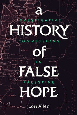 A History of False Hope: Investigative Commissions in Palestine by Allen, Lori
