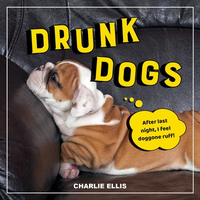 Drunk Dogs: Hilarious Snaps of Plastered Pups by Ellis, Charlie