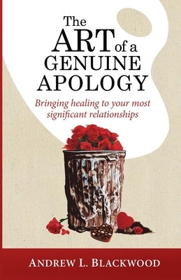 The Art of A Genuine Apology: Bringing healing to your most significant relationships by Blackwood, Andrew L.