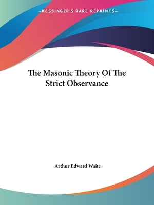 The Masonic Theory Of The Strict Observance by Waite, Arthur Edward