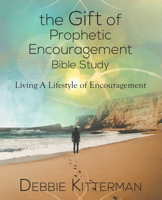 The Gift of Prophetic Encouragement Bible Study: Living a Lifestyle of Encouragement by Kitterman, Debbie