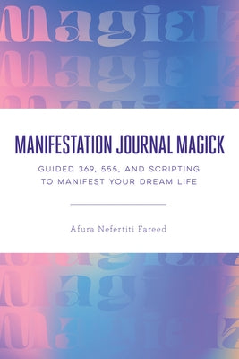 Manifestation Journal Magick: Guided 369, 555, and Scripting to Manifest Your Dream Life by Nefertiti Fareed, Afura