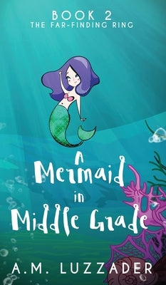 A Mermaid in Middle Grade: Book 2: The Far-Finding Ring by Luzzader, A. M.