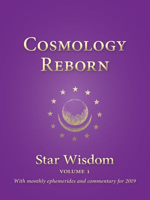 Cosmology Reborn: Star Wisdom, Vol 1: With Monthly Ephemerides and Commentary for 2019 by Park, Joel Matthew
