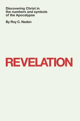 Revelation: Discovering Christ in the numbers and symbols of the Apocalypse: Discovering Christ in the numbers and symbols of the by Naden, Roy C.