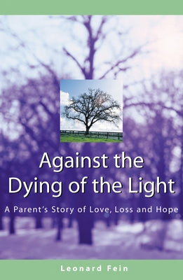 Against the Dying of the Light: A Parent's Story of Love, Loss and Hope by Fein, Leonard