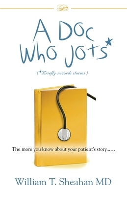 A Doc Who Jots: The more you know about your patient's story...... by Sheahan, William