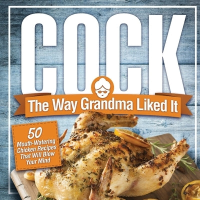 Cock, The Way Grandma Liked It: 50 Mouth-Watering Chicken Recipes That Will Blow Your Mind - A Delicious and Funny Chicken Recipe Cookbook That Will H by Konik, Anna