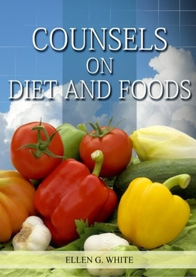 Counsels on Diet and Foods: (Biblical Principles on health, Counsels on Health, Medical Ministry, Bible Hygiene, a call to medical evangelism, San by White, Ellen