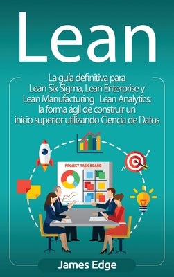 Lean: La guía definitiva para Lean Six Sigma, Lean Enterprise y Lean Manufacturing + Lean Analytics: la forma ágil de constr by Edge, James