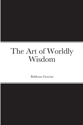 The Art of Worldly Wisdom by Gracian, Balthasar