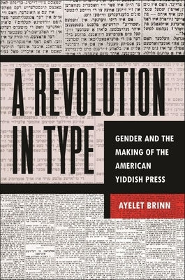 A Revolution in Type: Gender and the Making of the American Yiddish Press by Brinn, Ayelet