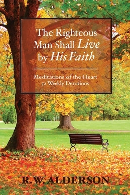 The Righteous Man Shall Live by His Faith: Meditations of the Heart by Alderson, R. W.