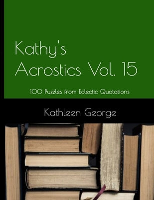 Kathy's Acrostics Volume 15: 100 Puzzles from Eclectic Quotations Paperback Independently Published