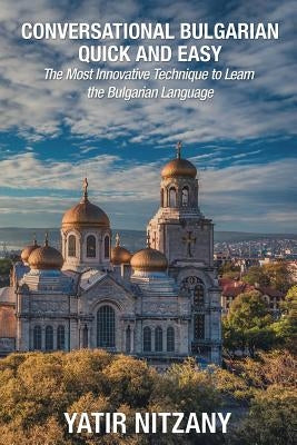 Conversational Bulgarian Quick and Easy: The Most Innovative Technique to Learn the Bulgarian Language by Nitzany, Yatir