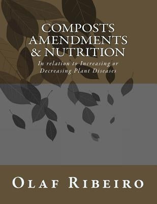 Composts Amendments & Nutrition: In relation to Increasing or Decreasing Plant Diseases Paperback Createspace Independent Publishing Platform