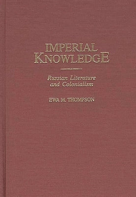 Imperial Knowledge: Russian Literature and Colonialism by Thompson, Ewa M.